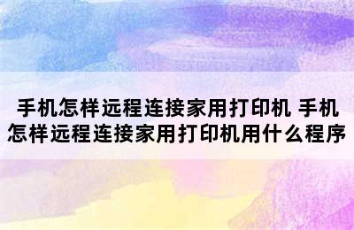 手机怎样远程连接家用打印机 手机怎样远程连接家用打印机用什么程序